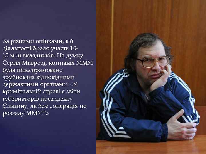 За різними оцінками, в її діяльності брало участь 1015 млн вкладників. На думку Сергія