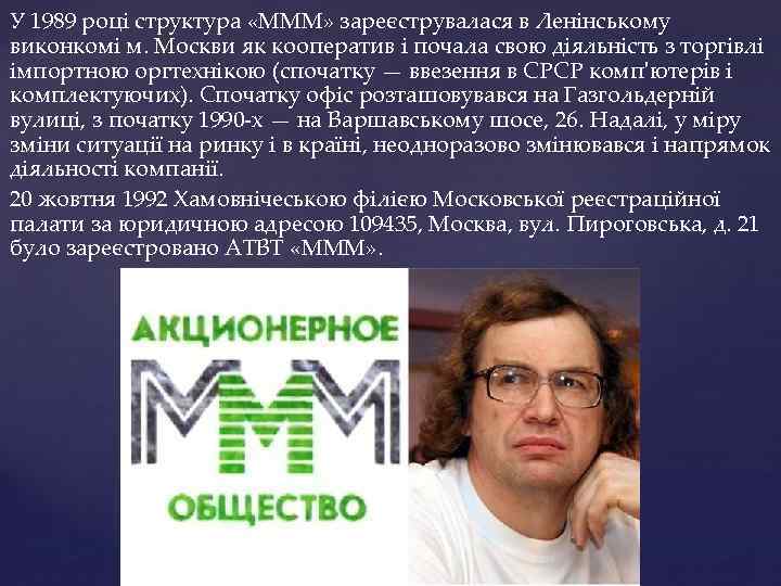 У 1989 році структура «МММ» зареєструвалася в Ленінському виконкомі м. Москви як кооператив і