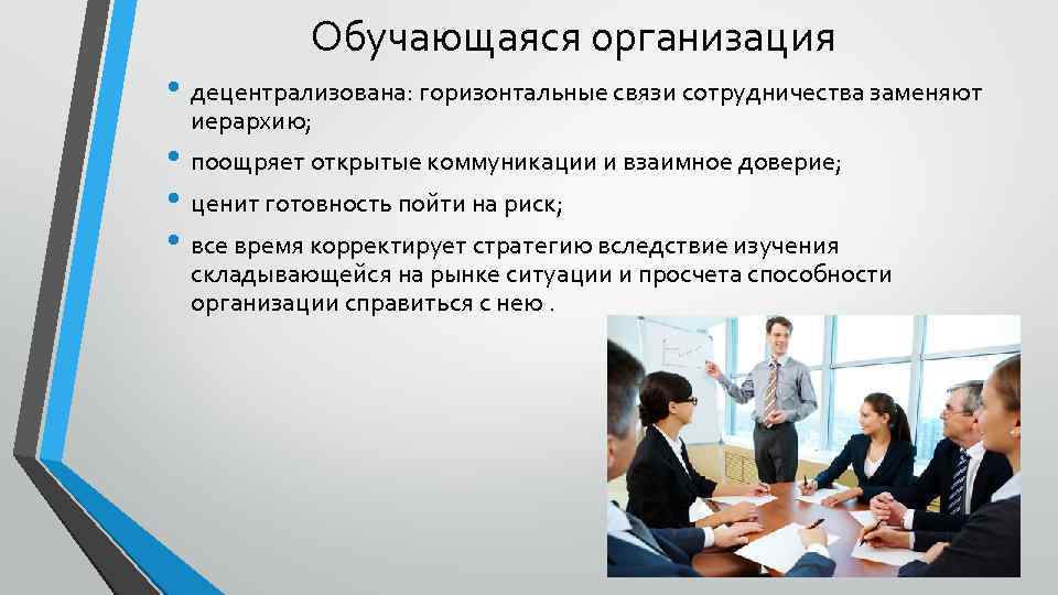 Обучающаяся организация • децентрализована: горизонтальные связи сотрудничества заменяют иерархию; • поощряет открытые коммуникации и