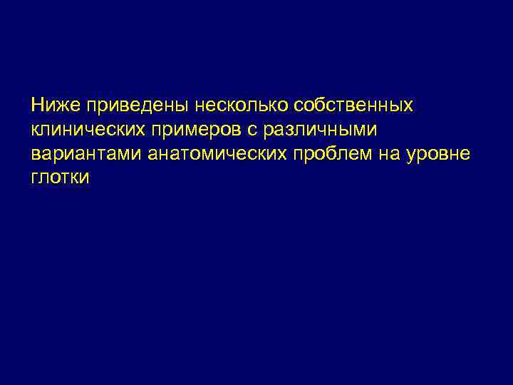 Ниже приведены несколько собственных клинических примеров с различными вариантами анатомических проблем на уровне глотки