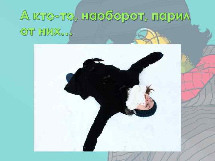 А кто-то, наоборот, парил от них… 