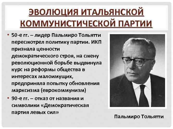 ЭВОЛЮЦИЯ ИТАЛЬЯНСКОЙ КОММУНИСТИЧЕСКОЙ ПАРТИИ • 50 -е гг. – лидер Пальмиро Тольятти пересмотрел политику