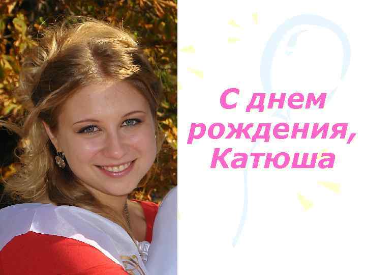 С днем рождения, Катюша 
