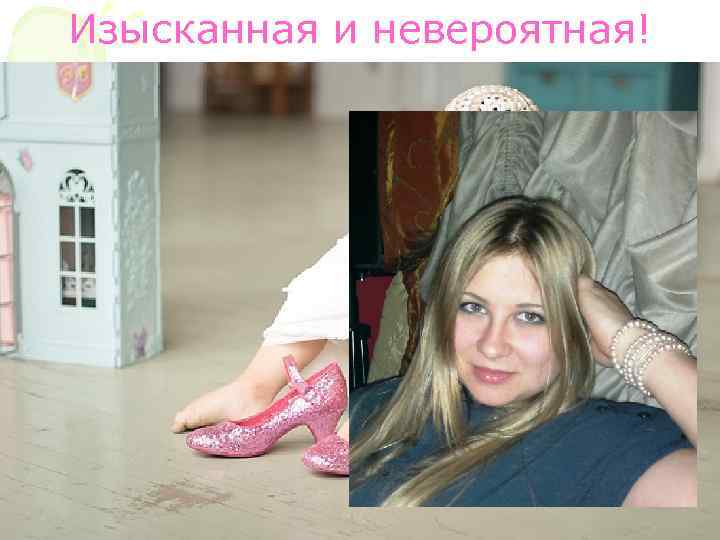 Изысканная и невероятная! 