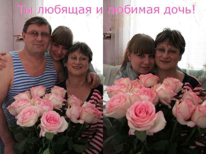 Ты любящая и любимая дочь! 