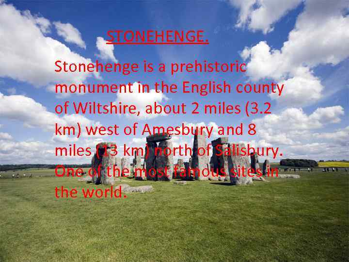 STONEHENGE. Stonehenge is a prehistoric monument in the English county of Wiltshire, about 2