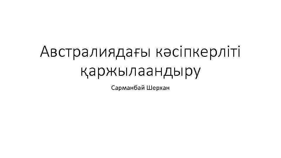 Австралиядағы кәсіпкерліті қаржылаандыру Сарманбай Шерхан 