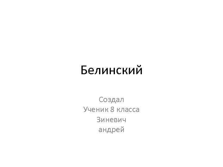 Белинский Создал Ученик 8 класса Зиневич андрей 