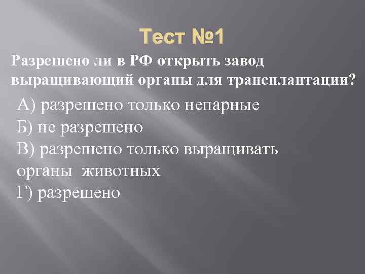 Тест № 1 Разрешено ли в РФ открыть завод выращивающий органы для трансплантации? А)