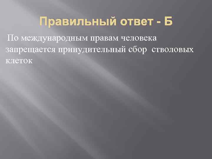 Правильный ответ - Б По международным правам человека запрещается принудительный сбор стволовых клеток 