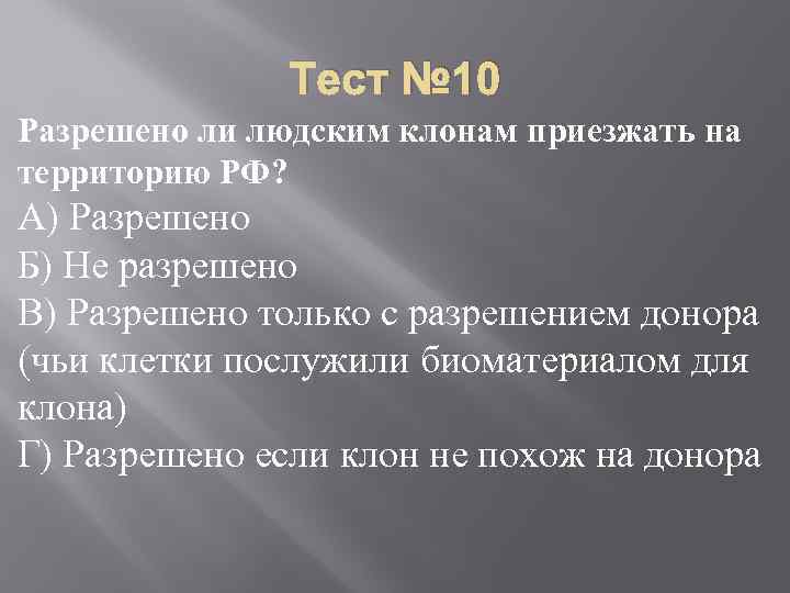 Тест № 10 Разрешено ли людским клонам приезжать на территорию РФ? А) Разрешено Б)