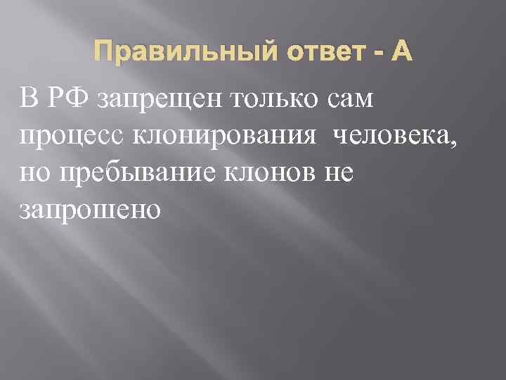 Правильный ответ - А В РФ запрещен только сам процесс клонирования человека, но пребывание