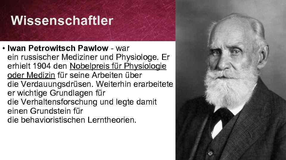 Wissenschaftler • Iwan Petrowitsch Pawlow - war ein russischer Mediziner und Physiologe. Er erhielt