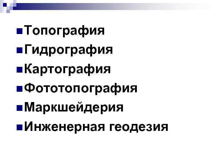 n Топография n Гидрография n Картография n Фототопография n Маркшейдерия n Инженерная геодезия 