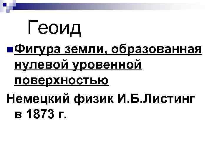  Геоид n Фигура земли, образованная нулевой уровенной поверхностью Немецкий физик И. Б. Листинг