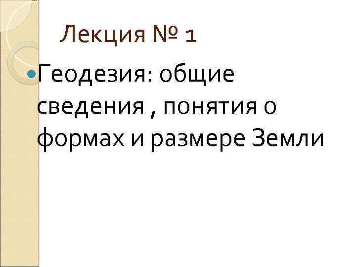 Лекция № 1 Геодезия: общие сведения , понятия о формах и размере Земли 