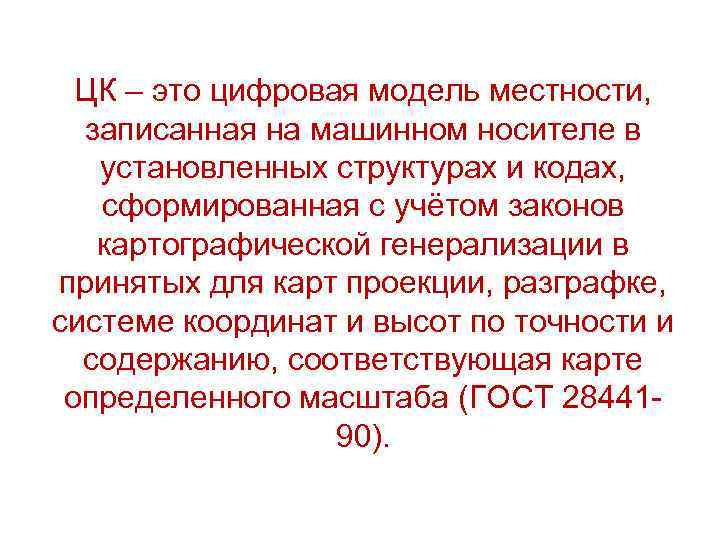 ЦК – это цифровая модель местности, записанная на машинном носителе в установленных структурах и