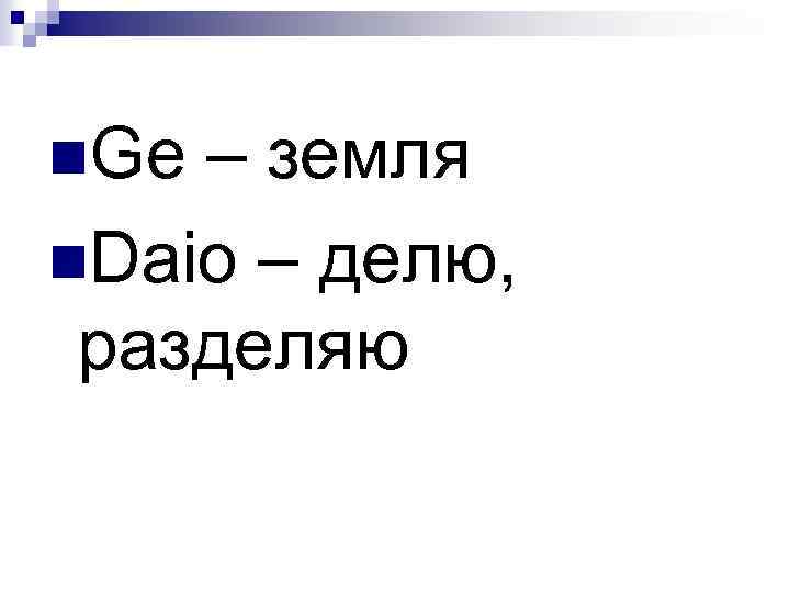n. Ge – земля n. Daio – делю, разделяю 