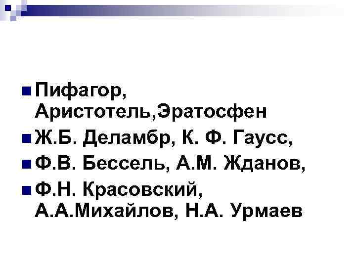 n Пифагор, Аристотель, Эратосфен n Ж. Б. Деламбр, К. Ф. Гаусс, n Ф. В.