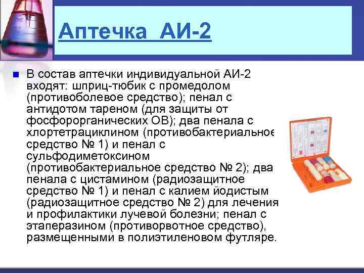 Аптечка АИ-2 n В состав аптечки индивидуальной АИ-2 входят: шприц-тюбик с промедолом (противоболевое средство);