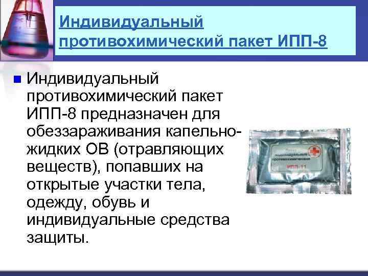Индивидуальный противохимический пакет ИПП-8 n Индивидуальный противохимический пакет ИПП-8 предназначен для обеззараживания капельножидких ОВ