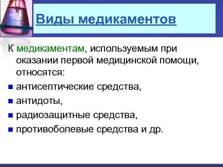 Виды медикаментов К медикаментам, используемым при оказании первой медицинской помощи, относятся: n антисептические средства,