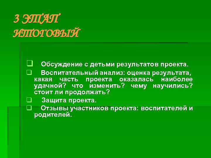 3 ЭТАП ИТОГОВЫЙ q Обсуждение с детьми результатов проекта. q Воспитательный анализ: оценка результата,