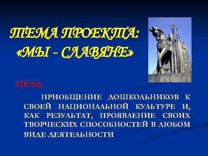 ТЕМА ПРОЕКТА: «МЫ - СЛАВЯНЕ» ЦЕЛЬ: ПРИОБЩЕНИЕ ДОШКОЛЬНИКОВ К СВОЕЙ НАЦИОНАЛЬНОЙ КУЛЬТУРЕ И, КАК