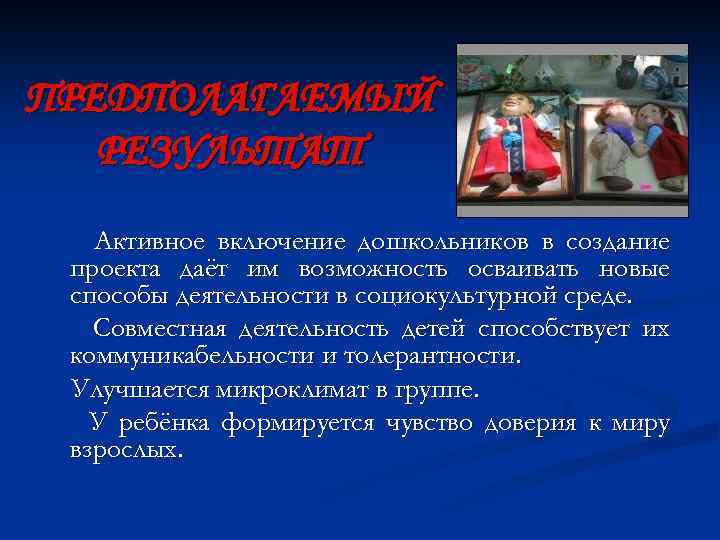 ПРЕДПОЛАГАЕМЫЙ РЕЗУЛЬТАТ Активное включение дошкольников в создание проекта даёт им возможность осваивать новые способы