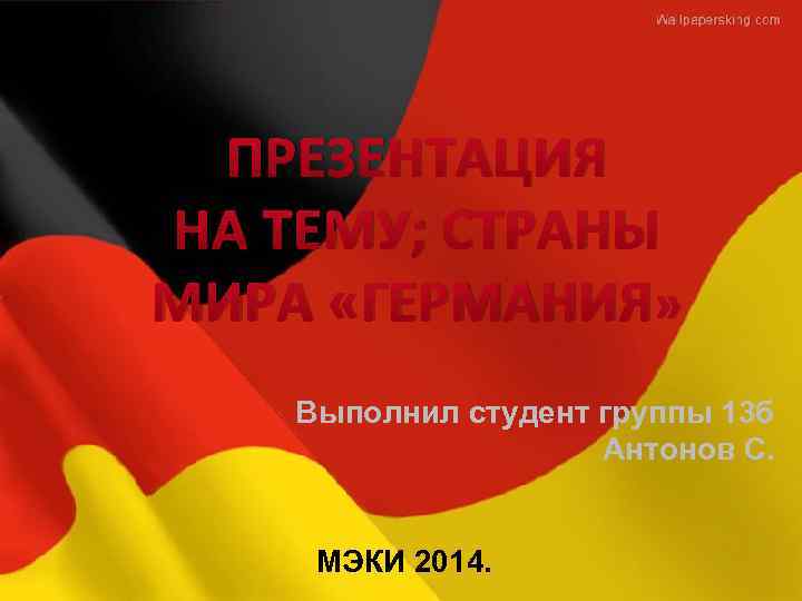 ПРЕЗЕНТАЦИЯ НА ТЕМУ; СТРАНЫ МИРА «ГЕРМАНИЯ» Выполнил студент группы 13 б Антонов С. МЭКИ