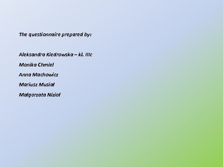 The questionnaire prepared by: Aleksandra Kiedrowska – kl. IIIc Monika Chmiel Anna Machowicz Mariusz