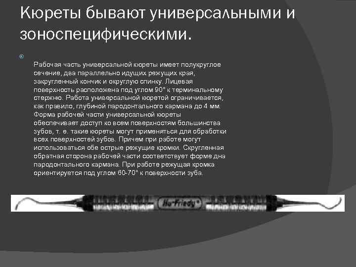 Кюреты бывают универсальными и зоноспецифическими. Рабочая часть универсальной кюреты имеет полукруглое сечение, два параллельно