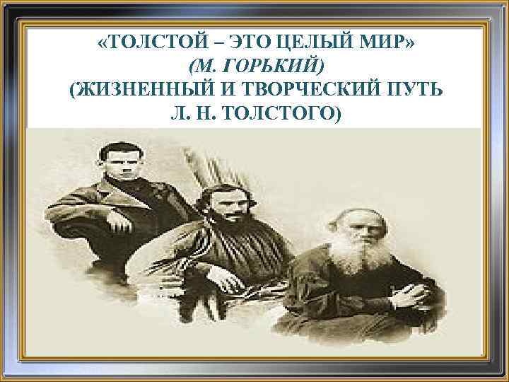  «ТОЛСТОЙ – ЭТО ЦЕЛЫЙ МИР» (М. ГОРЬКИЙ) (ЖИЗНЕННЫЙ И ТВОРЧЕСКИЙ ПУТЬ Л. Н.