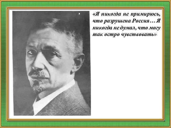  «Я никогда не примирюсь, что разрушена Россия… Я никогда не думал, что могу