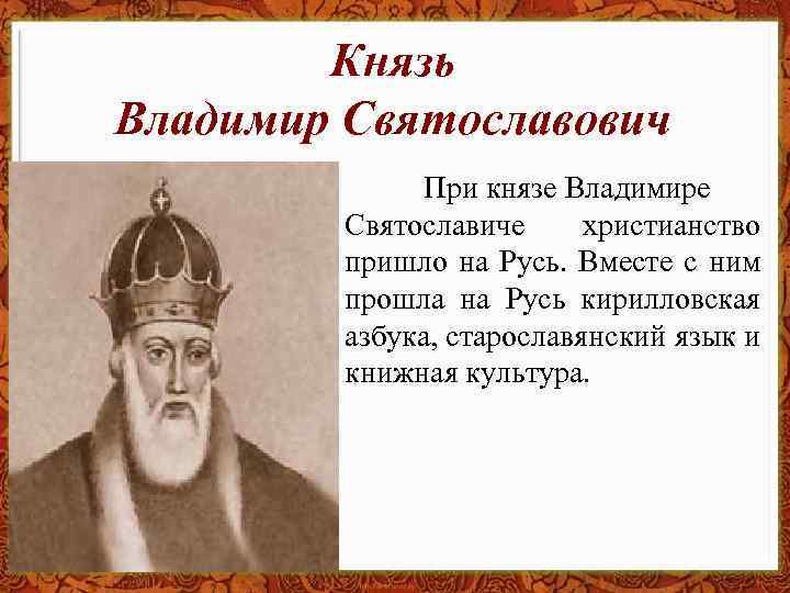Князь Владимир Святославович При князе Владимире Святославиче христианство пришло на Русь. Вместе с ним