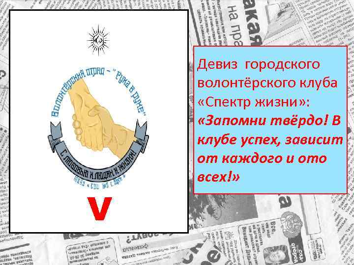 V Девиз городского волонтёрского клуба «Спектр жизни» : «Запомни твёрдо! В клубе успех, зависит