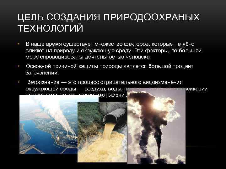ЦЕЛЬ СОЗДАНИЯ ПРИРОДООХРАНЫХ ТЕХНОЛОГИЙ • В наше время существует множество факторов, которые пагубно влияют