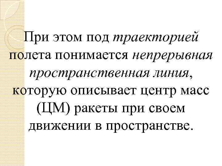 При этом под траекторией полета понимается непрерывная пространственная линия, которую описывает центр масс (ЦМ)