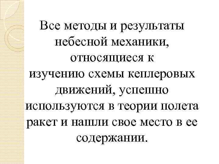 Все методы и результаты небесной механики, относящиеся к изучению схемы кеплеровых движений, успешно используются