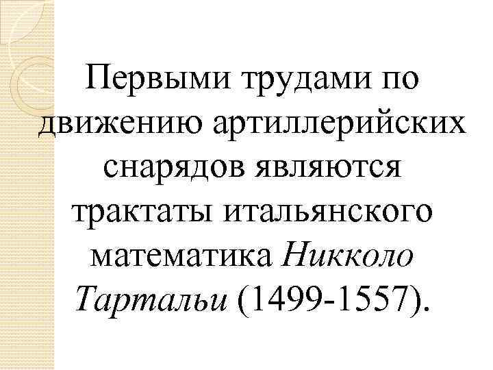 Первыми трудами по движению артиллерийских снарядов являются трактаты итальянского математика Никколо Тартальи (1499 -1557).