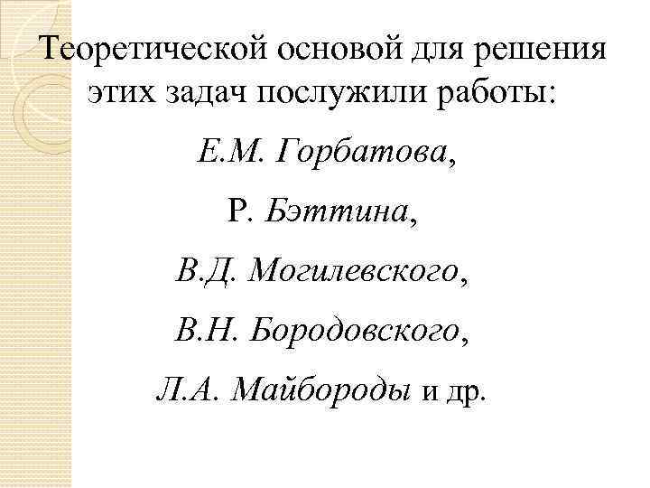 Теоретической основой для решения этих задач послужили работы: Е. М. Горбатова, Р. Бэттина, В.