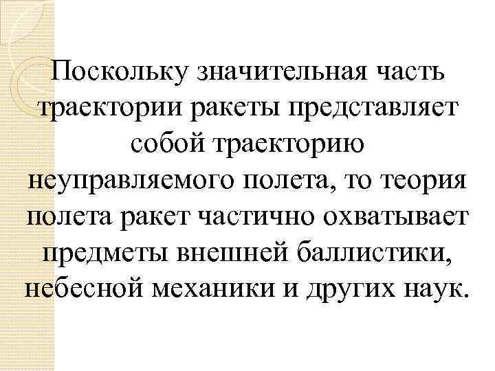 Поскольку значительная часть траектории ракеты представляет собой траекторию неуправляемого полета, то теория полета ракет