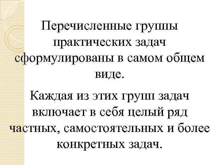 Перечисленные группы практических задач сформулированы в самом общем виде. Каждая из этих групп задач