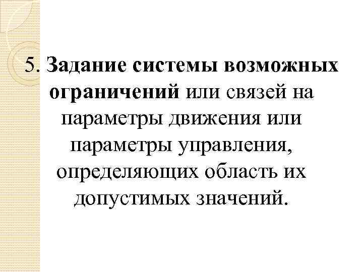 5. Задание системы возможных ограничений или связей на параметры движения или параметры управления, определяющих