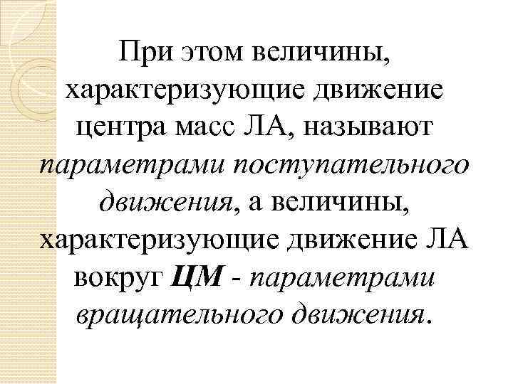 При этом величины, характеризующие движение центра масс ЛА, называют параметрами поступательного движения, а величины,