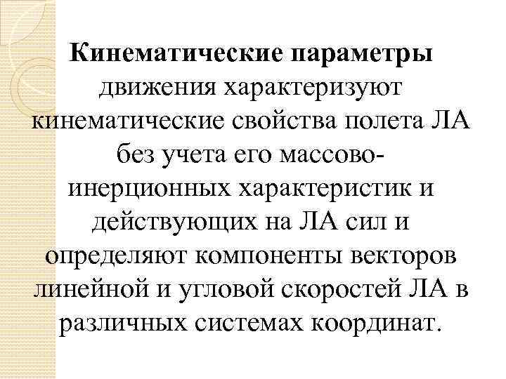 Кинематические параметры движения характеризуют кинематические свойства полета ЛА без учета его массовоинерционных характеристик и