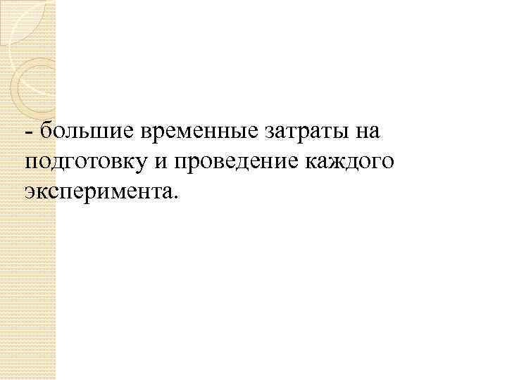 - большие временные затраты на подготовку и проведение каждого эксперимента. 