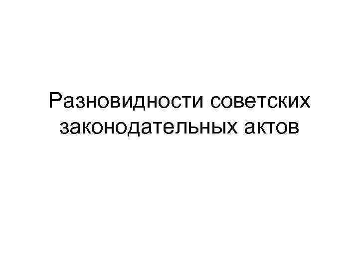 Разновидности советских законодательных актов 