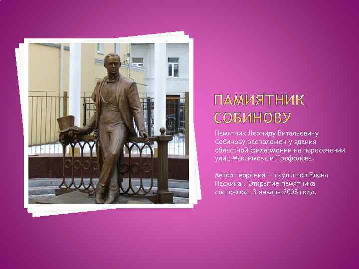 Памятник Леониду Витальевичу Собинову расположен у здания областной филармонии на пересечении улиц Максимова и