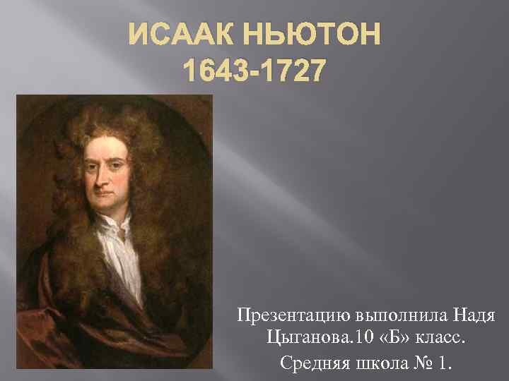 ИСААК НЬЮТОН 1643 -1727 Презентацию выполнила Надя Цыганова. 10 «Б» класс. Средняя школа №